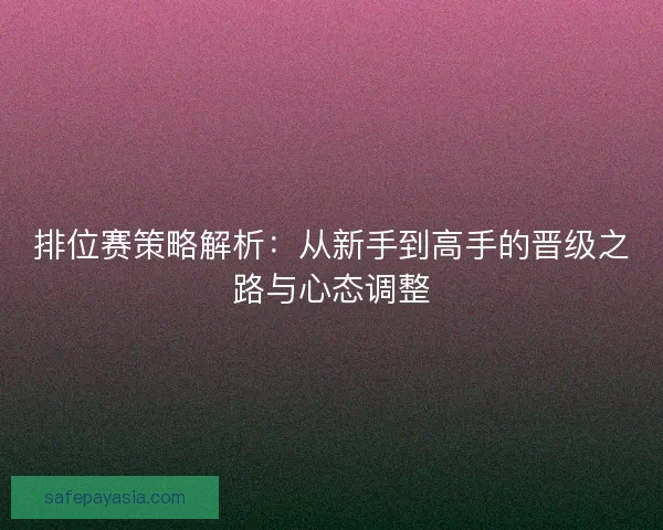 排位赛策略解析：从新手到高手的晋级之路与心态调整