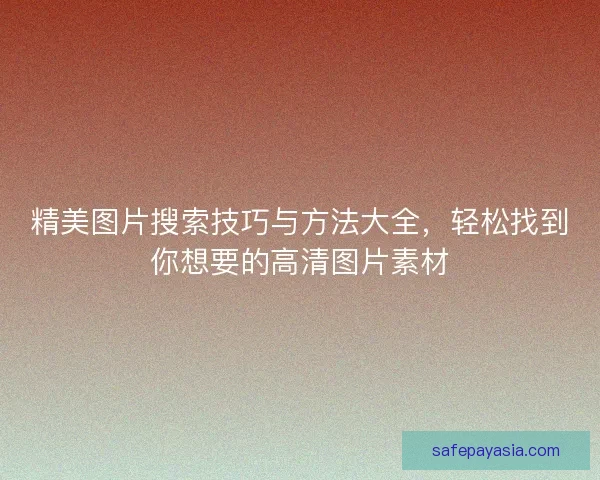 精美图片搜索技巧与方法大全，轻松找到你想要的高清图片素材