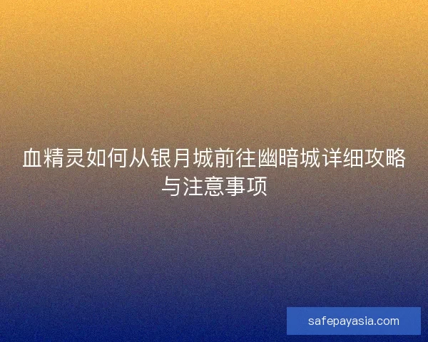 血精灵如何从银月城前往幽暗城详细攻略与注意事项