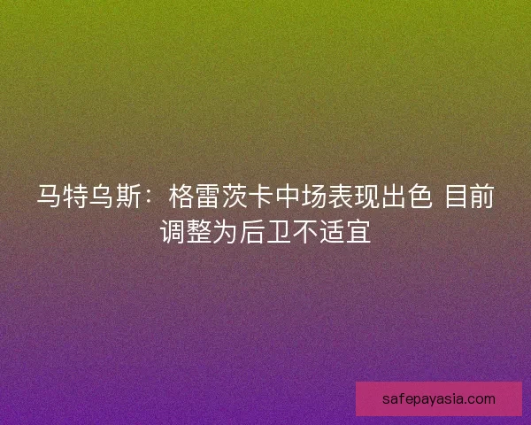 马特乌斯：格雷茨卡中场表现出色 目前调整为后卫不适宜